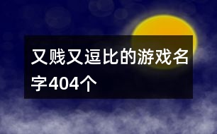 又賤又逗比的游戲名字404個