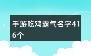 手游吃雞霸氣名字416個