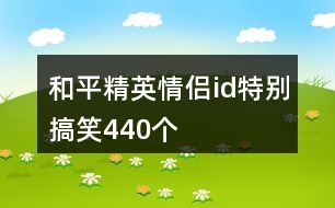 和平精英情侶id特別搞笑440個(gè)