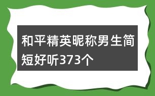 和平精英昵稱男生簡(jiǎn)短好聽373個(gè)