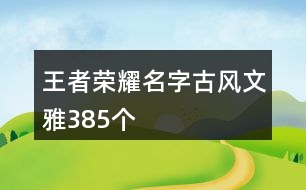 王者榮耀名字古風(fēng)文雅385個(gè)