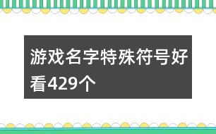 游戲名字特殊符號(hào)好看429個(gè)