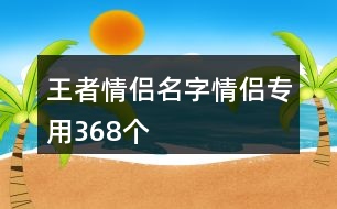 王者情侶名字情侶專用368個(gè)