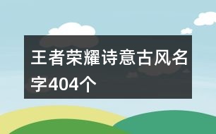 王者榮耀詩(shī)意古風(fēng)名字404個(gè)