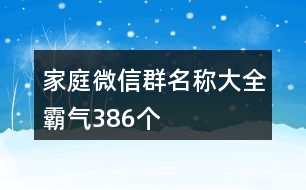 家庭微信群名稱大全霸氣386個(gè)