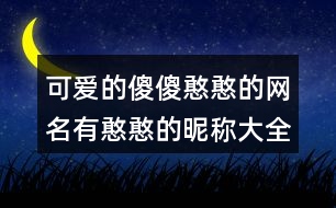 可愛的傻傻憨憨的網(wǎng)名有憨憨的昵稱大全395個