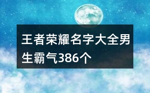 王者榮耀名字大全男生霸氣386個