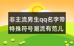 非主流男生qq名字帶特殊符號(hào)潮流有范兒454個(gè)