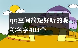 qq空間簡(jiǎn)短好聽的昵稱名字403個(gè)