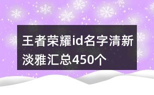 王者榮耀id名字清新淡雅匯總450個(gè)