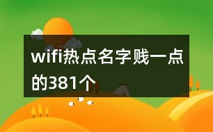 wifi熱點(diǎn)名字賤一點(diǎn)的381個