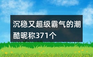 沉穩(wěn)又超級霸氣的潮酷昵稱371個(gè)