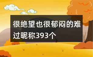 很絕望也很郁悶的難過(guò)昵稱(chēng)393個(gè)