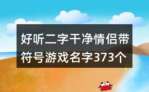 好聽二字干凈情侶帶符號(hào)游戲名字373個(gè)