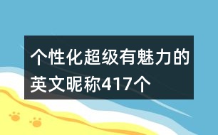 個(gè)性化超級(jí)有魅力的英文昵稱417個(gè)