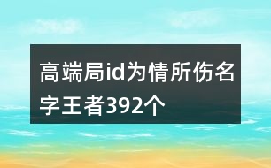 高端局id為情所傷名字王者392個