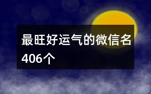 最旺好運(yùn)氣的微信名406個(gè)