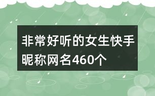 非常好聽(tīng)的女生快手昵稱網(wǎng)名460個(gè)