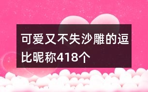 可愛(ài)又不失沙雕的逗比昵稱418個(gè)