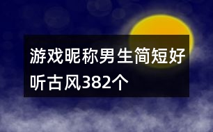 游戲昵稱男生簡短好聽古風(fēng)382個