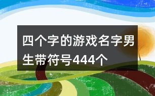 四個(gè)字的游戲名字男生帶符號(hào)444個(gè)