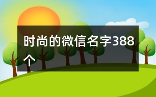 時(shí)尚的微信名字388個(gè)