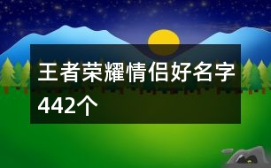 王者榮耀情侶好名字442個