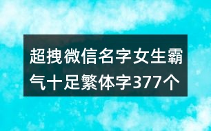 超拽微信名字女生霸氣十足繁體字377個(gè)