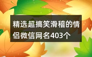 精選超搞笑滑稽的情侶微信網(wǎng)名403個