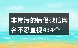 非常污的情侶微信網(wǎng)名不忍直視434個(gè)