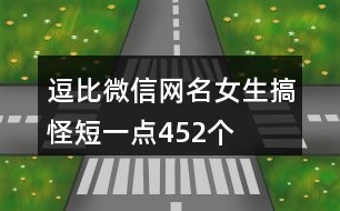 逗比微信網名女生搞怪短一點452個