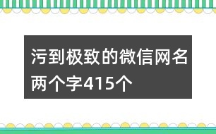 污到極致的微信網(wǎng)名兩個字415個