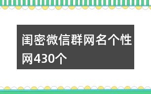 閨密微信群網(wǎng)名個性網(wǎng)430個