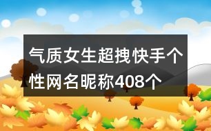 氣質(zhì)女生超拽快手個(gè)性網(wǎng)名昵稱408個(gè)