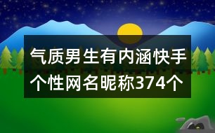 氣質(zhì)男生有內(nèi)涵快手個性網(wǎng)名昵稱374個