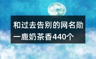 和過去告別的網(wǎng)名—?jiǎng)滓宦鼓滩柘?40個(gè)