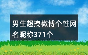 男生超拽微博個(gè)性網(wǎng)名昵稱371個(gè)