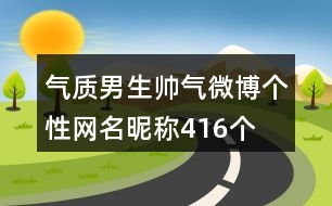 氣質男生帥氣微博個性網(wǎng)名昵稱416個