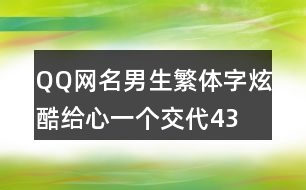 QQ網(wǎng)名男生繁體字炫酷—給心一個(gè)交代434個(gè)