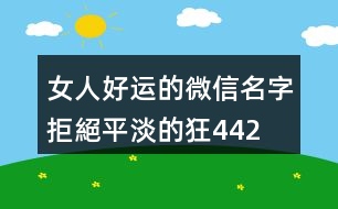 女人好運的微信名字—拒絕平淡的狂442個