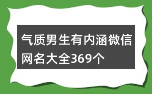 氣質(zhì)男生有內(nèi)涵微信網(wǎng)名大全369個(gè)