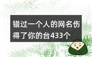 錯(cuò)過一個(gè)人的網(wǎng)名—傷得了你的臺(tái)433個(gè)