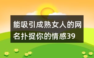 能吸引成熟女人的網(wǎng)名—撲捉你的情感399個(gè)