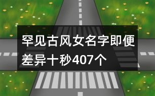 罕見古風(fēng)女名字—即便差異十秒407個(gè)