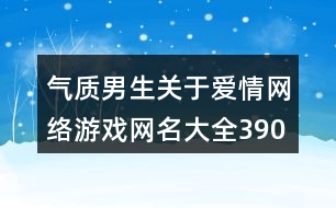 氣質(zhì)男生關(guān)于愛情網(wǎng)絡(luò)游戲網(wǎng)名大全390個