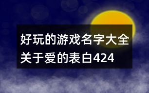 好玩的游戲名字大全—關(guān)于愛(ài)的表白424個(gè)