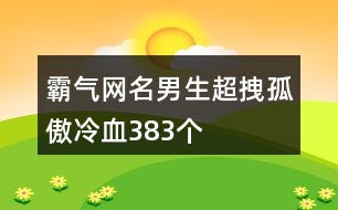 霸氣網名男生超拽孤傲冷血383個