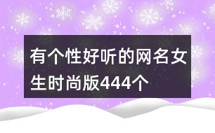 有個(gè)性好聽的網(wǎng)名女生時(shí)尚版444個(gè)