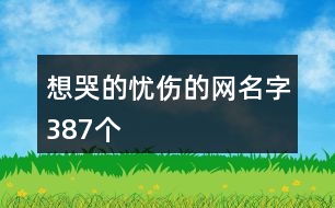 想哭的憂傷的網(wǎng)名字387個(gè)