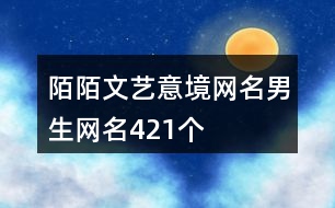 陌陌文藝意境網(wǎng)名男生網(wǎng)名421個(gè)